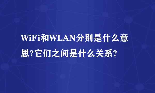 WiFi和WLAN分别是什么意思?它们之间是什么关系?