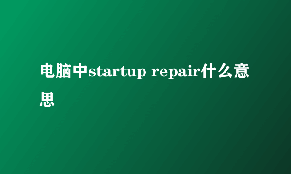 电脑中startup repair什么意思