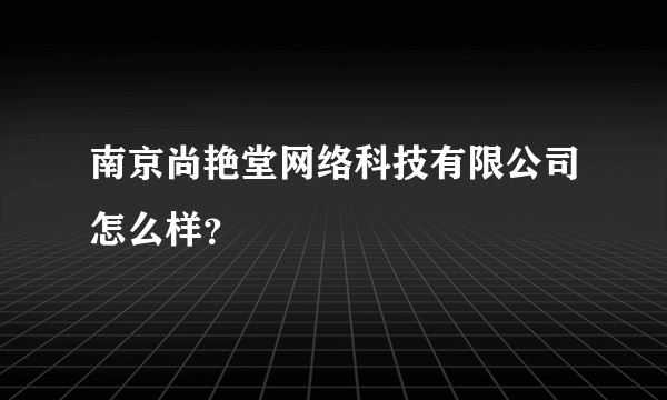 南京尚艳堂网络科技有限公司怎么样？