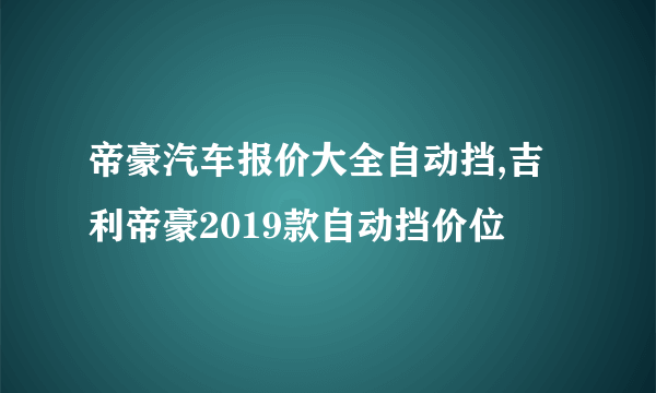 帝豪汽车报价大全自动挡,吉利帝豪2019款自动挡价位