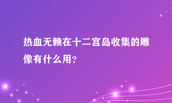 热血无赖在十二宫岛收集的雕像有什么用？