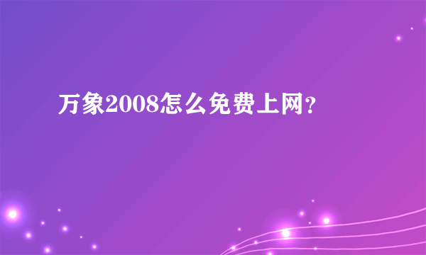 万象2008怎么免费上网？