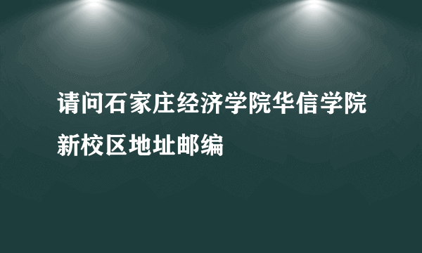 请问石家庄经济学院华信学院新校区地址邮编