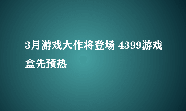 3月游戏大作将登场 4399游戏盒先预热