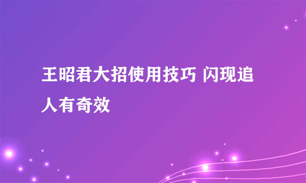 王昭君大招使用技巧 闪现追人有奇效