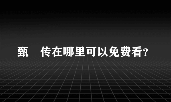 甄嬛传在哪里可以免费看？