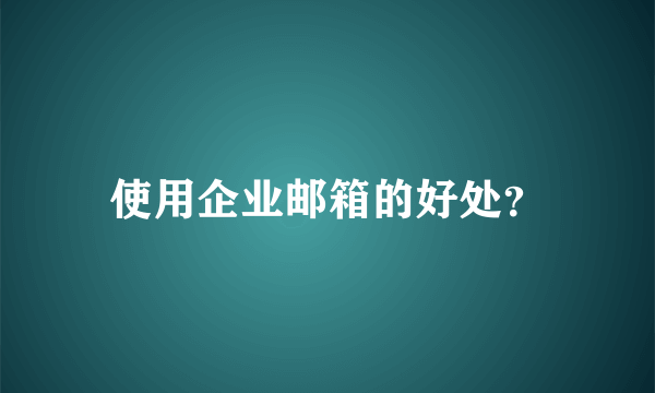 使用企业邮箱的好处？