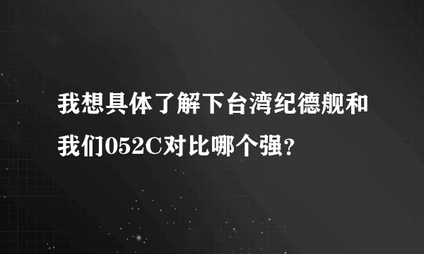 我想具体了解下台湾纪德舰和我们052C对比哪个强？