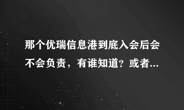 那个优瑞信息港到底入会后会不会负责，有谁知道？或者已经入会了？