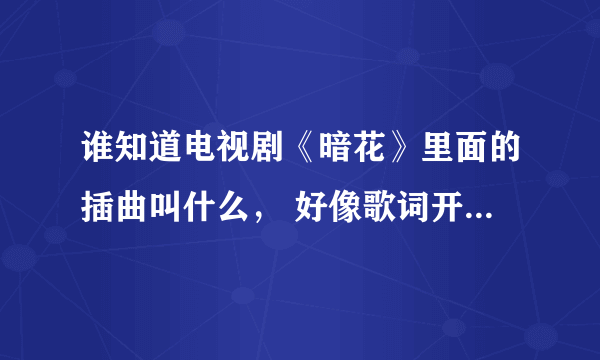 谁知道电视剧《暗花》里面的插曲叫什么， 好像歌词开头是:月半休，3个字的