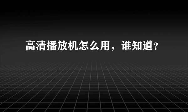 高清播放机怎么用，谁知道？