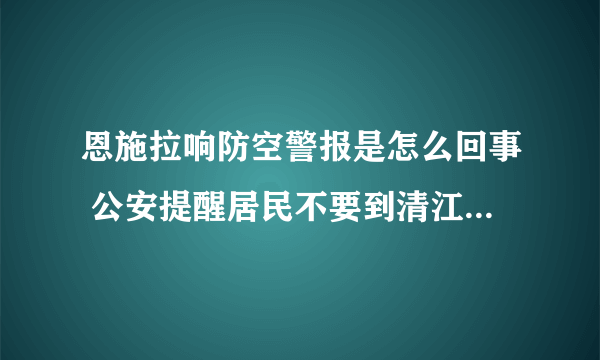 恩施拉响防空警报是怎么回事 公安提醒居民不要到清江两岸围观