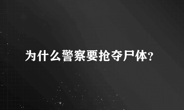 为什么警察要抢夺尸体？