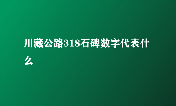 川藏公路318石碑数字代表什么