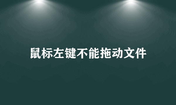 鼠标左键不能拖动文件