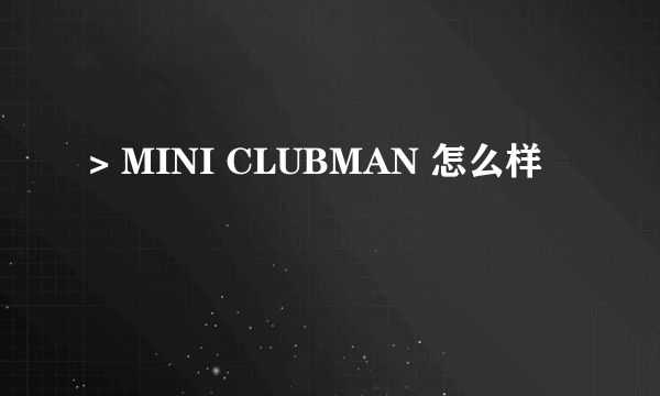 > MINI CLUBMAN 怎么样