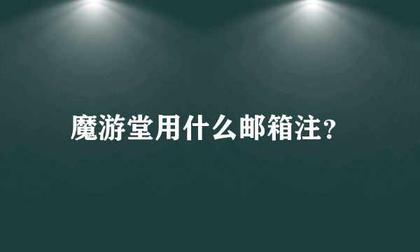 魔游堂用什么邮箱注？