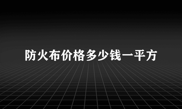 防火布价格多少钱一平方