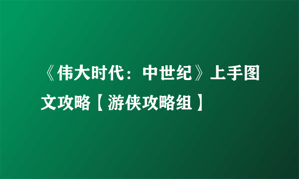 《伟大时代：中世纪》上手图文攻略【游侠攻略组】