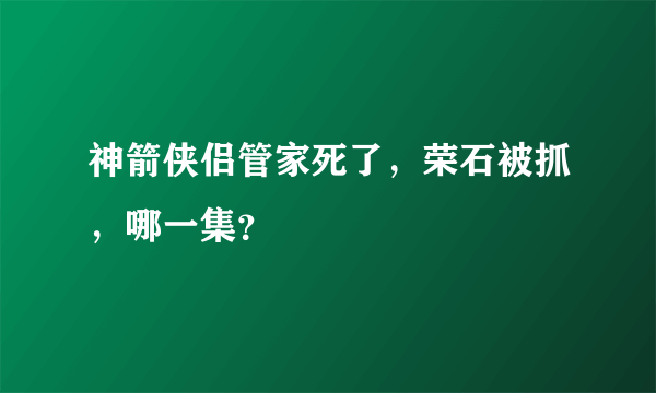 神箭侠侣管家死了，荣石被抓，哪一集？