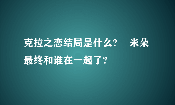 克拉之恋结局是什么?    米朵最终和谁在一起了?