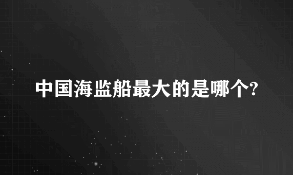 中国海监船最大的是哪个?