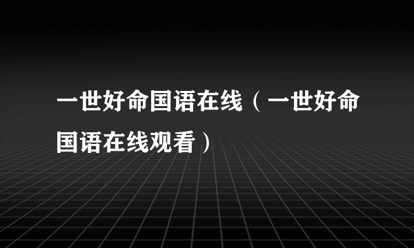 一世好命国语在线（一世好命国语在线观看）