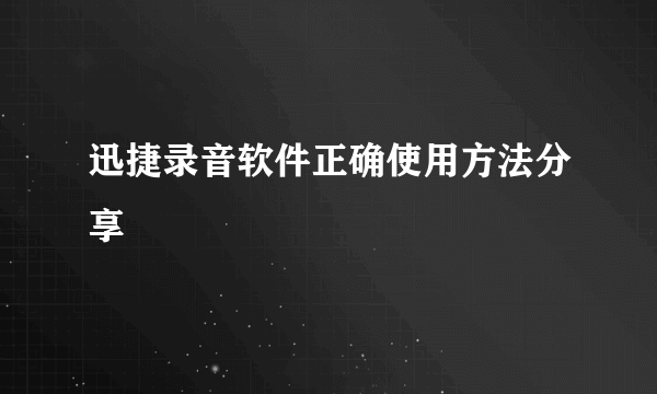 迅捷录音软件正确使用方法分享