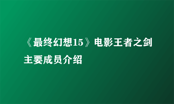 《最终幻想15》电影王者之剑主要成员介绍