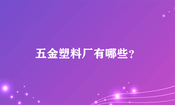 五金塑料厂有哪些？