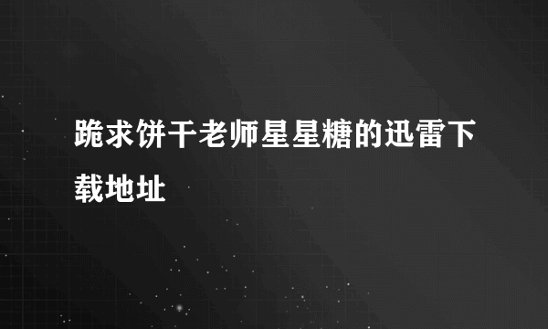 跪求饼干老师星星糖的迅雷下载地址