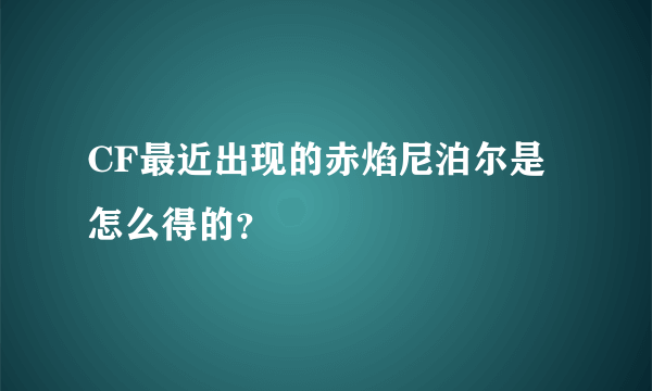 CF最近出现的赤焰尼泊尔是怎么得的？