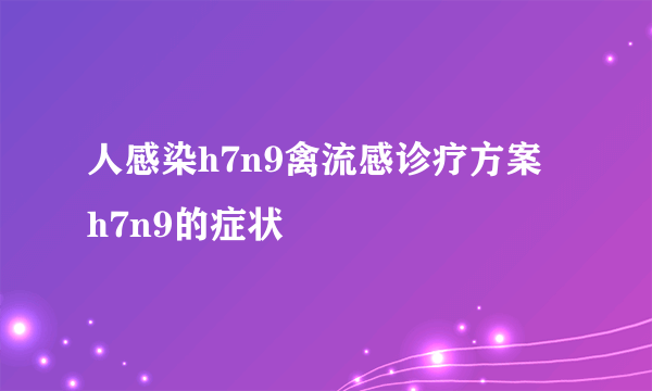 人感染h7n9禽流感诊疗方案  h7n9的症状