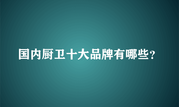 国内厨卫十大品牌有哪些？