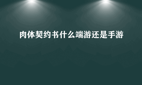 肉体契约书什么端游还是手游