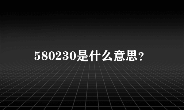 580230是什么意思？