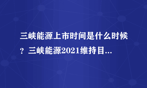 三峡能源上市时间是什么时候？三峡能源2021维持目标价？三峡能源股票今日价格？_飞外