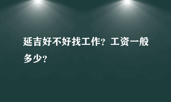 延吉好不好找工作？工资一般多少？