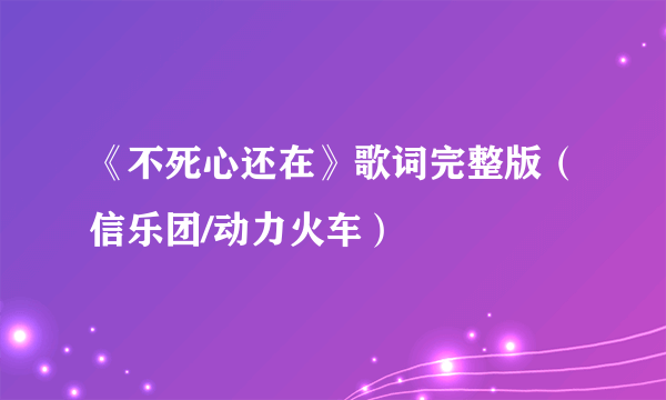 《不死心还在》歌词完整版（信乐团/动力火车）