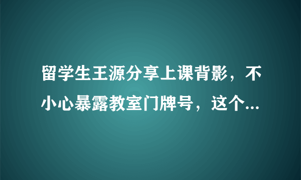 留学生王源分享上课背影，不小心暴露教室门牌号，这个数字好有缘