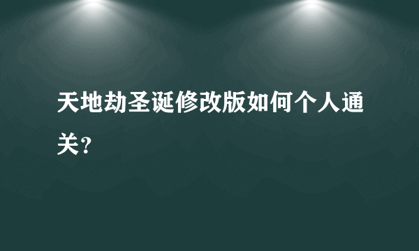 天地劫圣诞修改版如何个人通关？