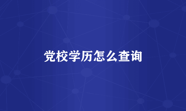 党校学历怎么查询