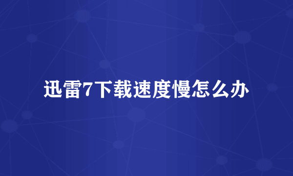 迅雷7下载速度慢怎么办