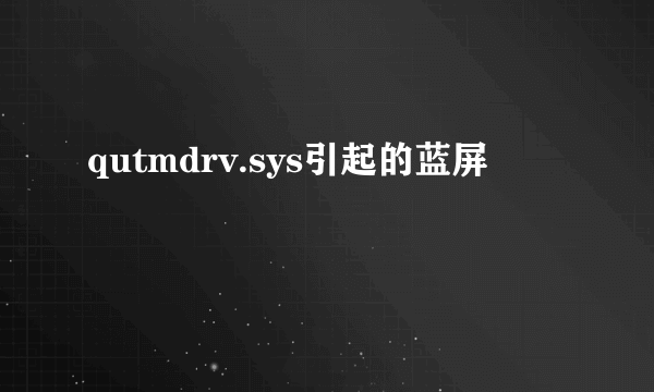 qutmdrv.sys引起的蓝屏