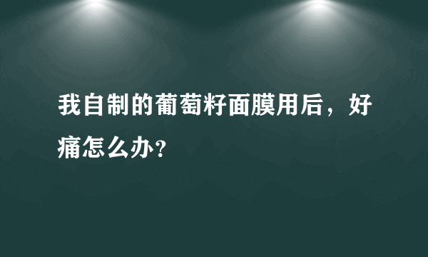 我自制的葡萄籽面膜用后，好痛怎么办？