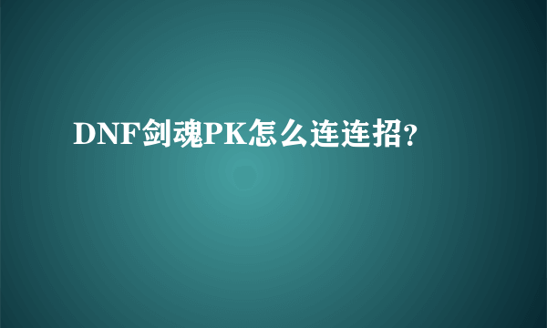 DNF剑魂PK怎么连连招？