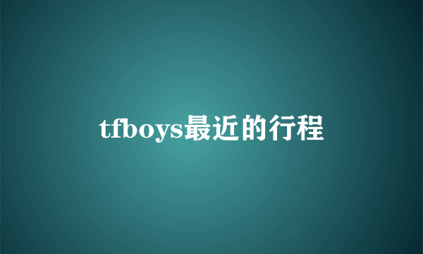 tfboys最近的行程