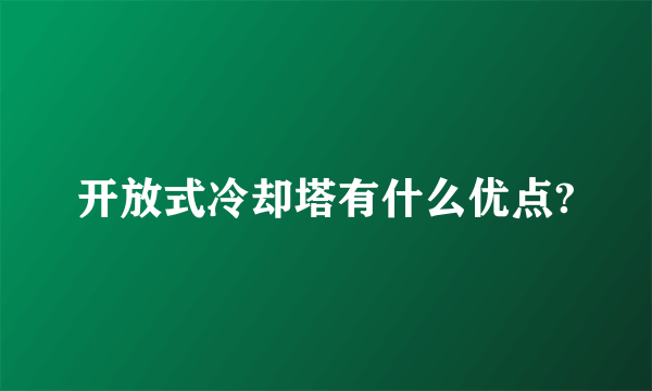 开放式冷却塔有什么优点?