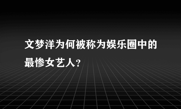 文梦洋为何被称为娱乐圈中的最惨女艺人？