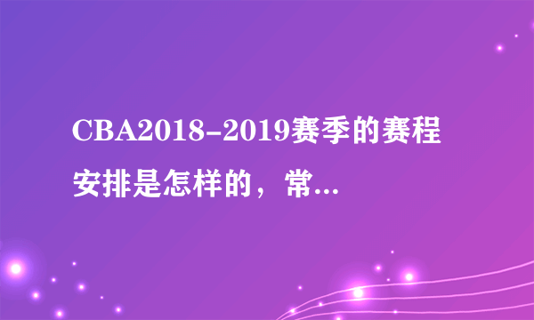 CBA2018-2019赛季的赛程安排是怎样的，常规赛会在什么时候开始？